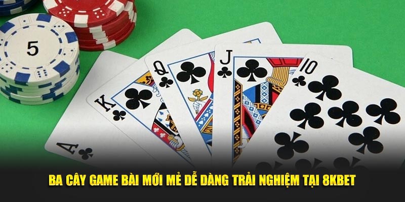 Ba Cây Game Bài Mới Mẻ Dễ Dàng Trải Nghiệm Tại 8KBET