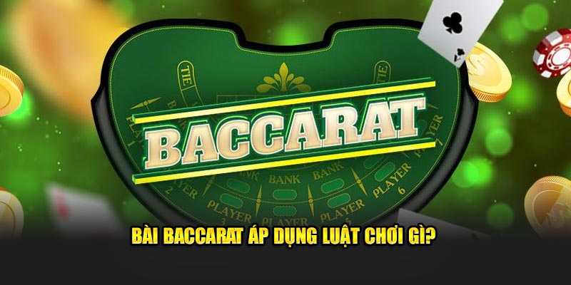 Bài baccarat áp dụng luật chơi gì?