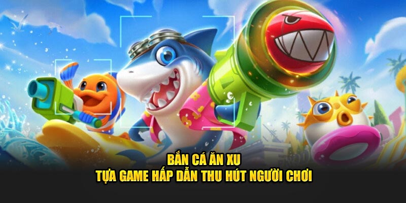 Bắn Cá Ăn Xu - Tựa Game Hấp Dẫn Thu Hút Người Chơi