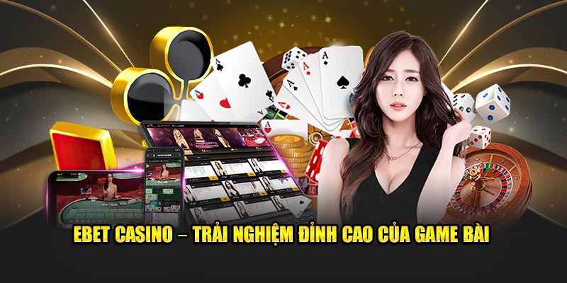 EBET Casino – Trải Nghiệm Đỉnh Cao Của Game Bài