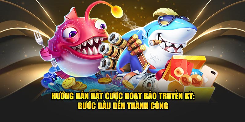 Hướng dẫn đặt cược đoạt bảo truyền kỳ: Bước đầu đến thành công