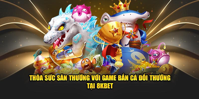 Thỏa sức săn quà với game bắn cá đổi thưởng tại nhà cái