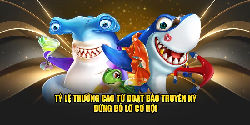 Tỷ lệ thưởng cao từ đoạt bảo truyền kỳ - đừng bỏ lỡ cơ hội